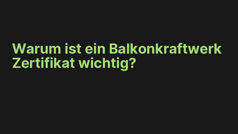 Warum ist ein Balkonkraftwerk Zertifikat wichtig?