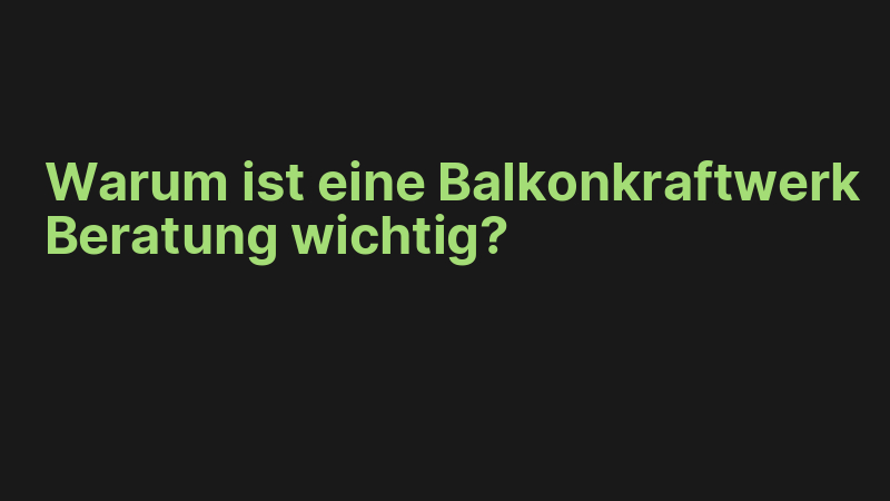 Warum ist eine Balkonkraftwerk Beratung wichtig?