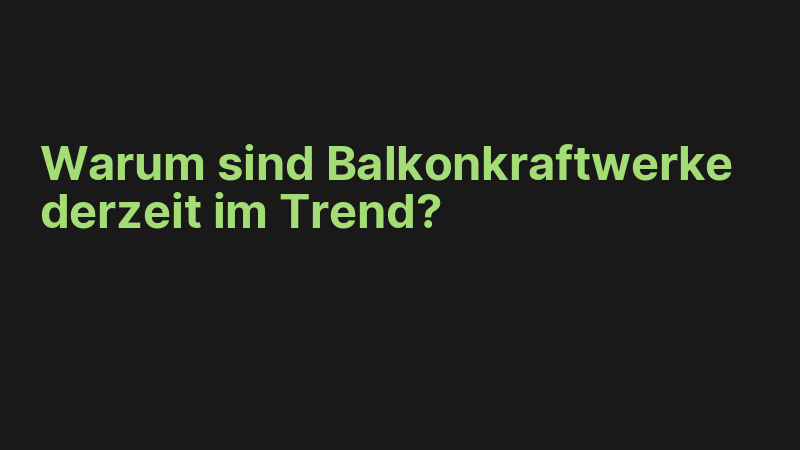 Warum sind Balkonkraftwerke derzeit im Trend?