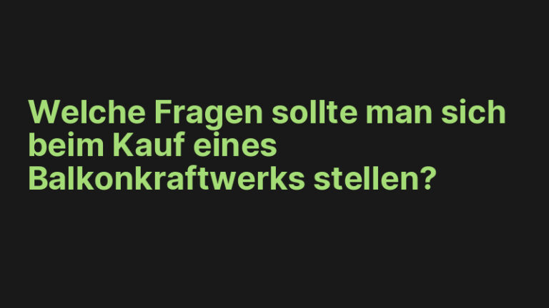 Welche Fragen sollte man sich beim Kauf eines Balkonkraftwerks stellen?