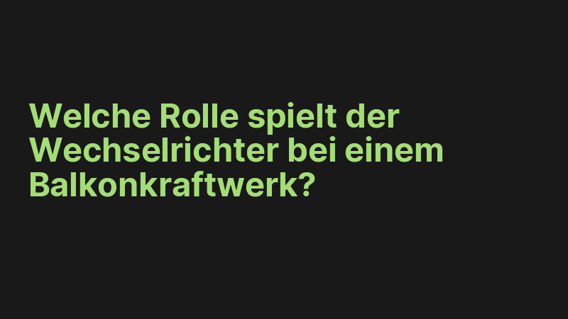 Welche Rolle spielt der Wechselrichter bei einem Balkonkraftwerk?