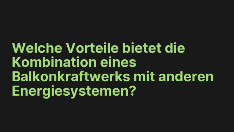 Welche Vorteile bietet die Kombination eines Balkonkraftwerks mit anderen Energiesystemen?