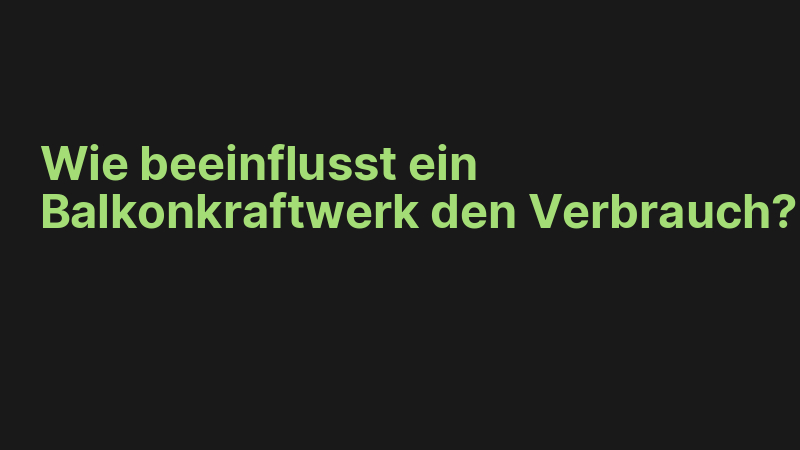 Wie beeinflusst ein Balkonkraftwerk den Verbrauch?