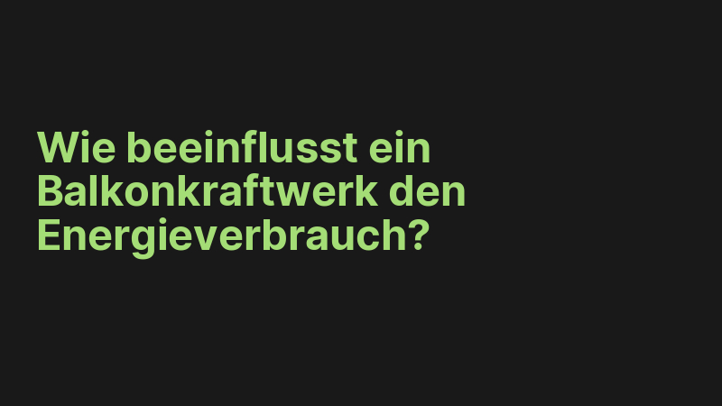 Wie beeinflusst ein Balkonkraftwerk den Energieverbrauch?