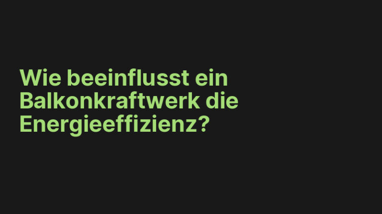 Wie beeinflusst ein Balkonkraftwerk die Energieeffizienz?