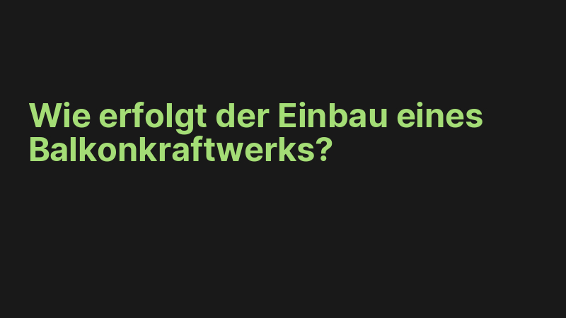 Wie erfolgt der Einbau eines Balkonkraftwerks?