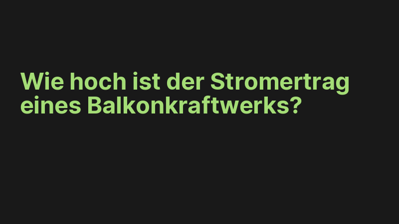 Wie hoch ist der Stromertrag eines Balkonkraftwerks?