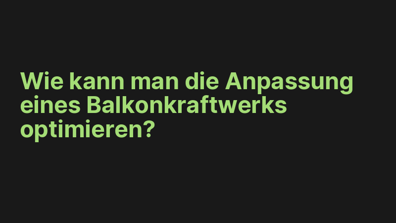 Wie kann man die Anpassung eines Balkonkraftwerks optimieren?