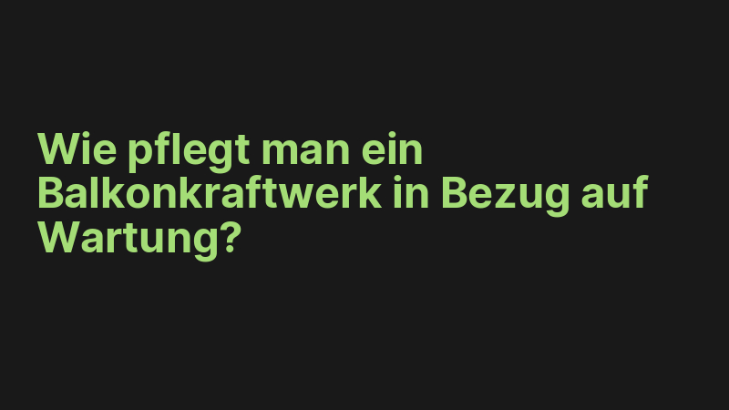 Wie pflegt man ein Balkonkraftwerk in Bezug auf Wartung?