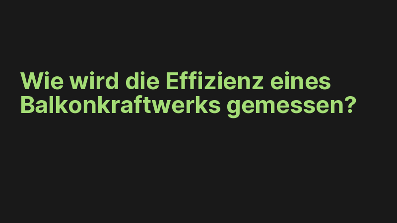 Wie wird die Effizienz eines Balkonkraftwerks gemessen?
