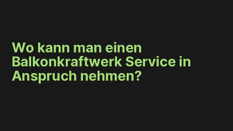 Wo kann man einen Balkonkraftwerk Service in Anspruch nehmen?