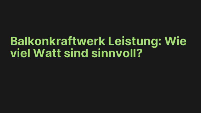 Balkonkraftwerk Leistung: Wie viel Watt sind sinnvoll?