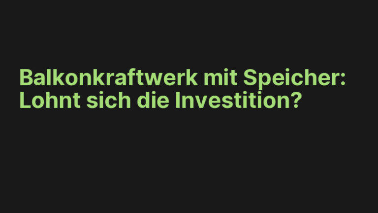 Balkonkraftwerk mit Speicher: Lohnt sich die Investition?
